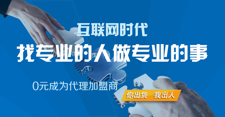互联网时代，找专业的人做专业的事，0元成为代理加盟商，你有货，我有人
